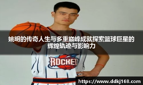 姚明的传奇人生与多重巅峰成就探索篮球巨星的辉煌轨迹与影响力